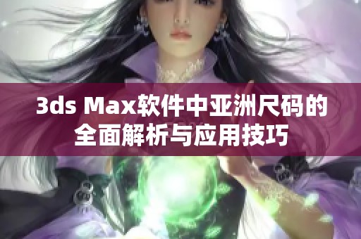 3ds Max软件中亚洲尺码的全面解析与应用技巧