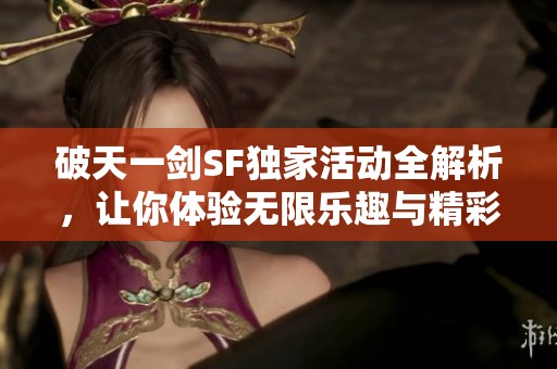 破天一剑SF独家活动全解析，让你体验无限乐趣与精彩冒险！