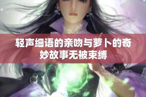 轻声细语的亲吻与萝卜的奇妙故事无被束缚