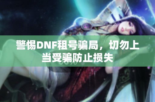 警惕DNF租号骗局，切勿上当受骗防止损失