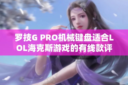 罗技G PRO机械键盘适合LOL海克斯游戏的有线款评测与推荐