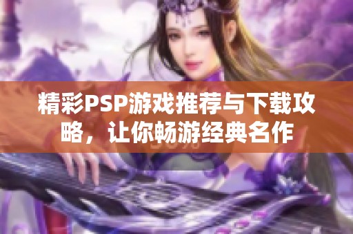 精彩PSP游戏推荐与下载攻略，让你畅游经典名作