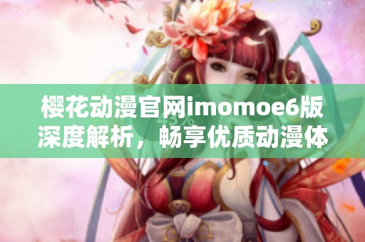 樱花动漫官网imomoe6版深度解析，畅享优质动漫体验