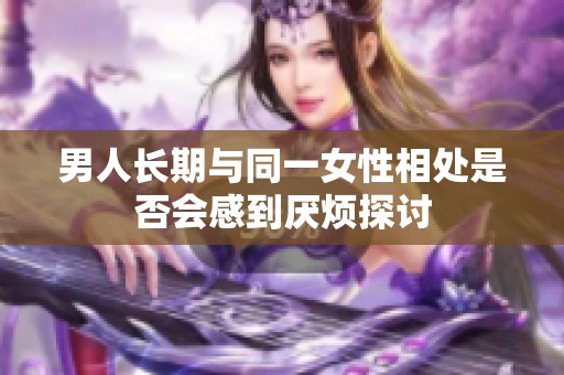 男人长期与同一女性相处是否会感到厌烦探讨