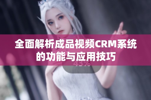 全面解析成品视频CRM系统的功能与应用技巧