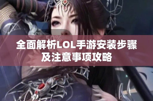 全面解析LOL手游安装步骤及注意事项攻略