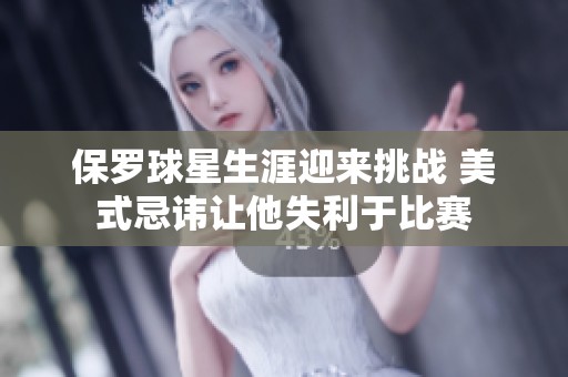 保罗球星生涯迎来挑战 美式忌讳让他失利于比赛