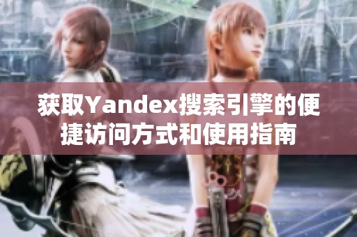 获取Yandex搜索引擎的便捷访问方式和使用指南