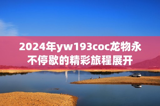 2024年yw193coc龙物永不停歇的精彩旅程展开