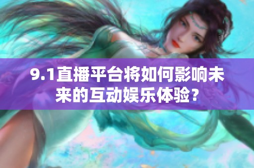 9.1直播平台将如何影响未来的互动娱乐体验？