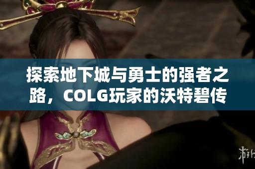 探索地下城与勇士的强者之路，COLG玩家的沃特碧传奇