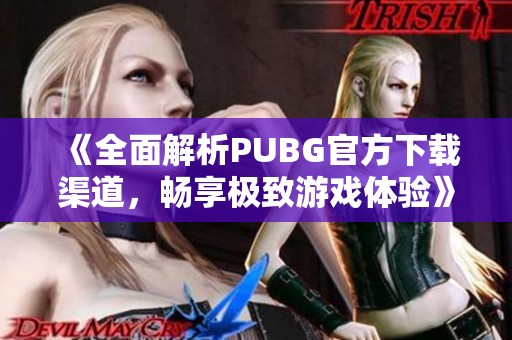 《全面解析PUBG官方下载渠道，畅享极致游戏体验》