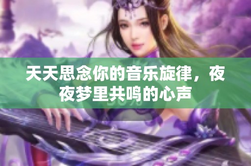 天天思念你的音乐旋律，夜夜梦里共鸣的心声