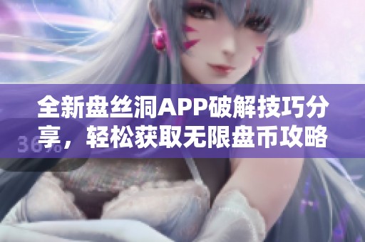 全新盘丝洞APP破解技巧分享，轻松获取无限盘币攻略