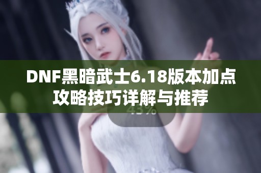 DNF黑暗武士6.18版本加点攻略技巧详解与推荐