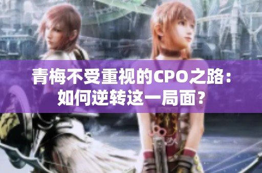 青梅不受重视的CPO之路：如何逆转这一局面？