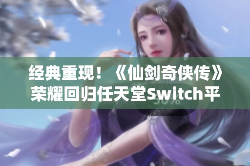 经典重现！《仙剑奇侠传》荣耀回归任天堂Switch平台