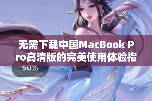 无需下载中国MacBook Pro高清版的完美使用体验指南