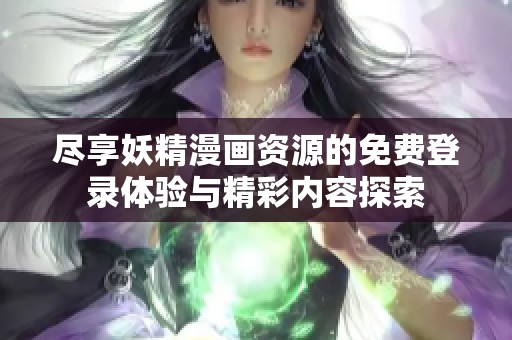 尽享妖精漫画资源的免费登录体验与精彩内容探索