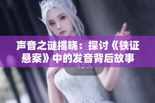 声音之谜揭晓：探讨《铁证悬案》中的发音背后故事