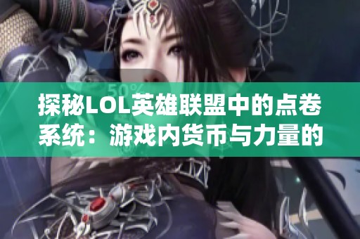 探秘LOL英雄联盟中的点卷系统：游戏内货币与力量的奥秘