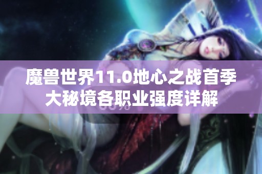 魔兽世界11.0地心之战首季大秘境各职业强度详解