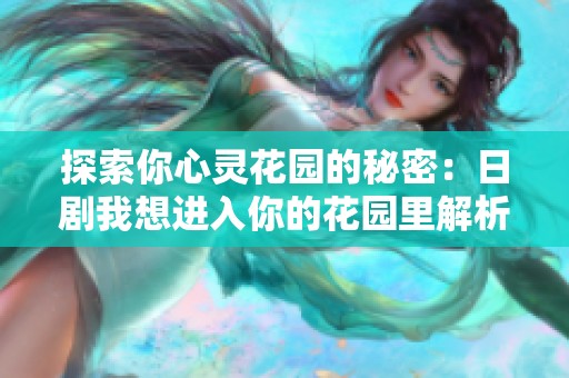 探索你心灵花园的秘密：日剧我想进入你的花园里解析