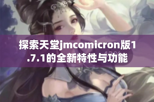 探索天堂jmcomicron版1.7.1的全新特性与功能