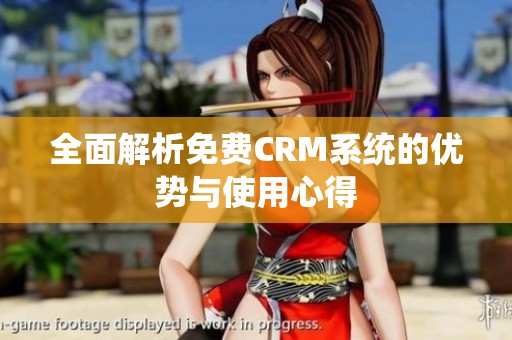 全面解析免费CRM系统的优势与使用心得