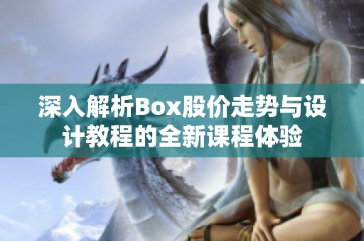 深入解析Box股价走势与设计教程的全新课程体验