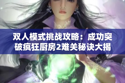 双人模式挑战攻略：成功突破疯狂厨房2难关秘诀大揭秘