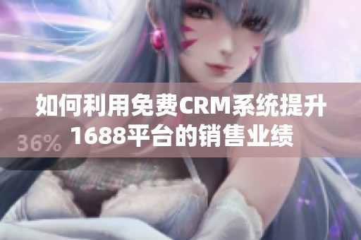 如何利用免费CRM系统提升1688平台的销售业绩