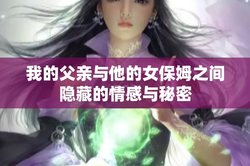 我的父亲与他的女保姆之间隐藏的情感与秘密