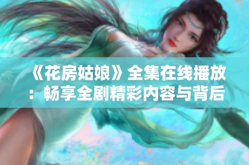 《花房姑娘》全集在线播放：畅享全剧精彩内容与背后故事