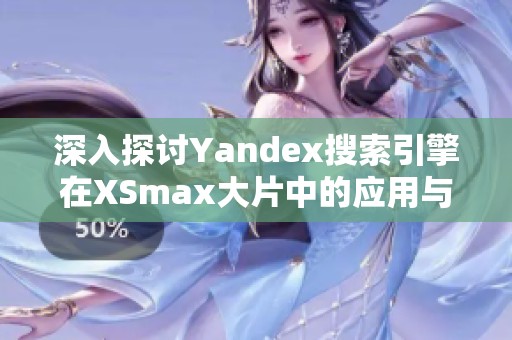 深入探讨Yandex搜索引擎在XSmax大片中的应用与影响