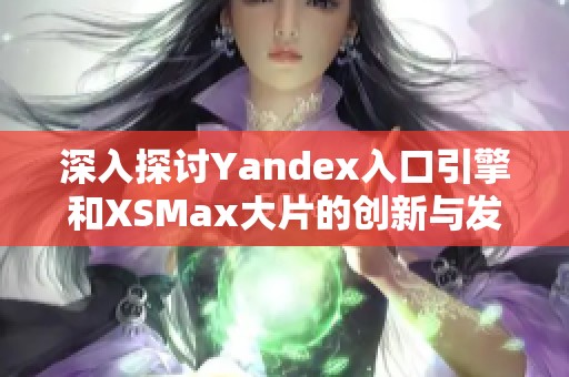 深入探讨Yandex入口引擎和XSMax大片的创新与发展