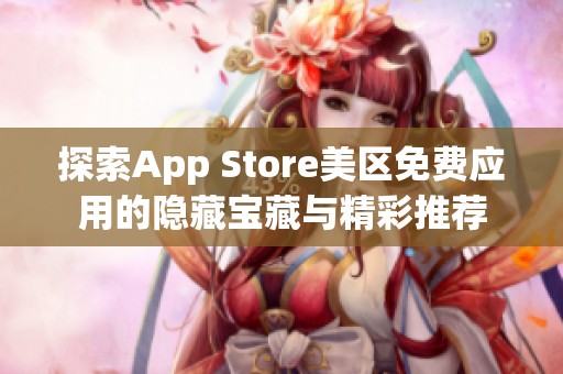 探索App Store美区免费应用的隐藏宝藏与精彩推荐