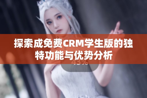 探索成免费CRM学生版的独特功能与优势分析