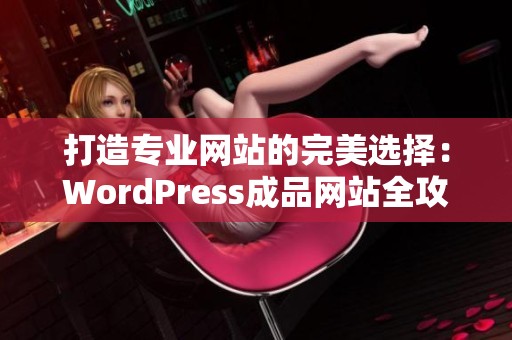 打造专业网站的完美选择：WordPress成品网站全攻略