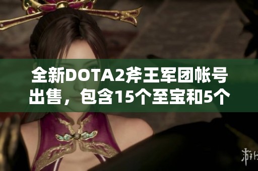 全新DOTA2斧王军团帐号出售，包含15个至宝和5个地图