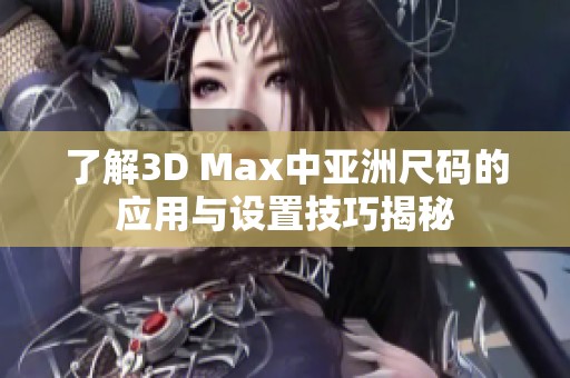 了解3D Max中亚洲尺码的应用与设置技巧揭秘