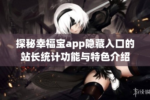 探秘幸福宝app隐藏入口的站长统计功能与特色介绍