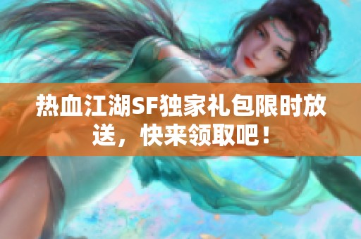 热血江湖SF独家礼包限时放送，快来领取吧！