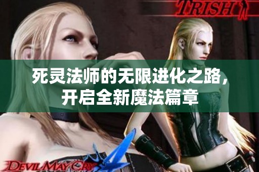 死灵法师的无限进化之路，开启全新魔法篇章