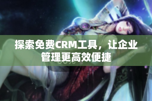 探索免费CRM工具，让企业管理更高效便捷