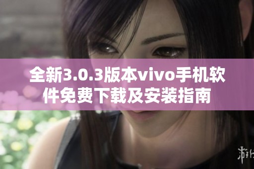 全新3.0.3版本vivo手机软件免费下载及安装指南