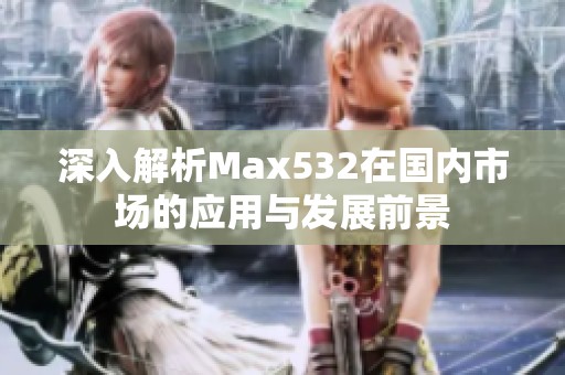 深入解析Max532在国内市场的应用与发展前景