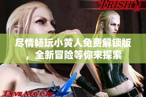 尽情畅玩小黄人免费解锁版，全新冒险等你来探索