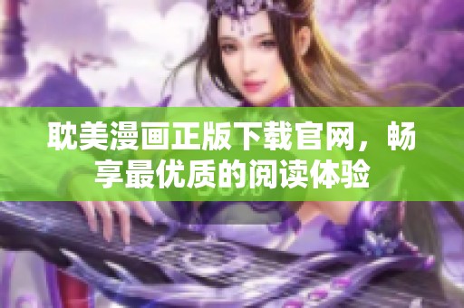 耽美漫画正版下载官网，畅享最优质的阅读体验