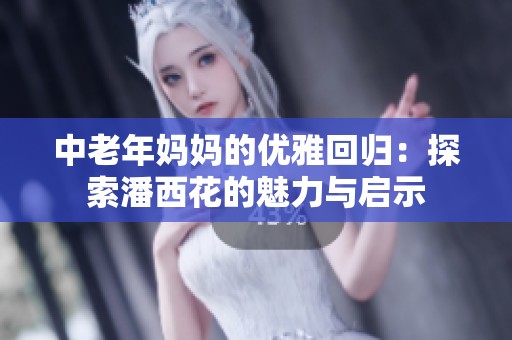 中老年妈妈的优雅回归：探索潘西花的魅力与启示